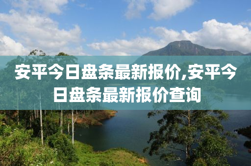 安平今日盘条最新报价-今日安平盘条价格揭晓